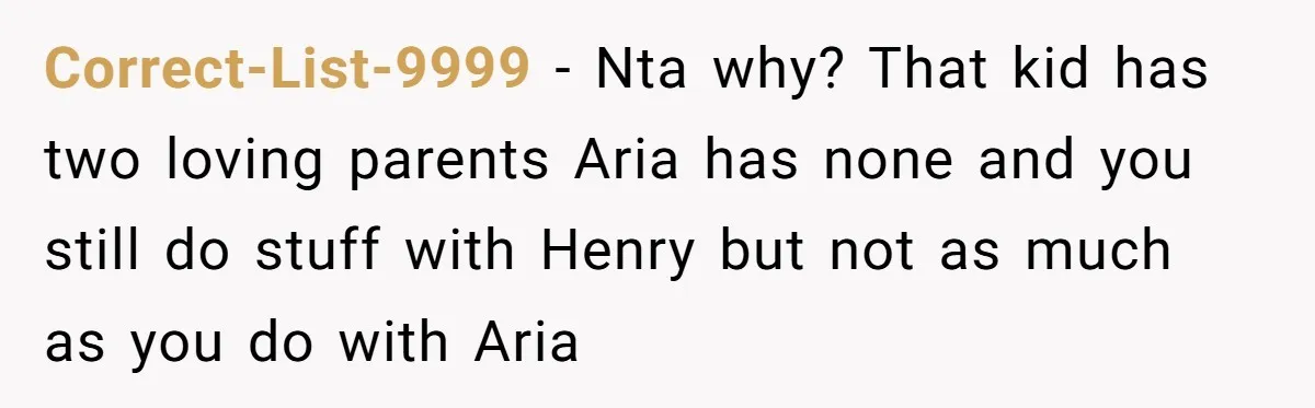 Correct-List-9999 − Nta why? That kid has two loving parents Aria has none and you still do stuff with Henry but not as much as you do with Aria