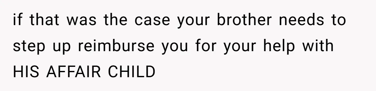 if that was the case your brother needs to step up reimburse you for your help with HIS AFFAIR CHILD