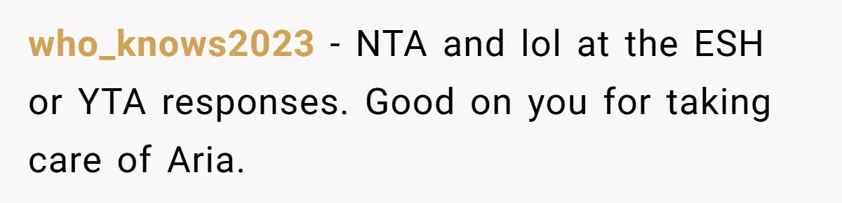 who_knows2023 − NTA and lol at the ESH or YTA responses. Good on you for taking care of Aria.