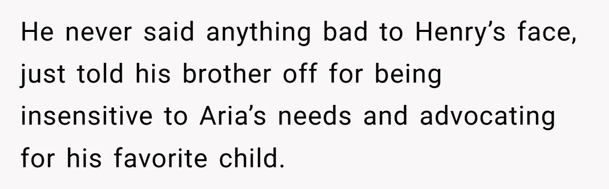 He never said anything bad to Henry’s face, just told his brother off for being insensitive to Aria’s needs and advocating for his favorite child.
