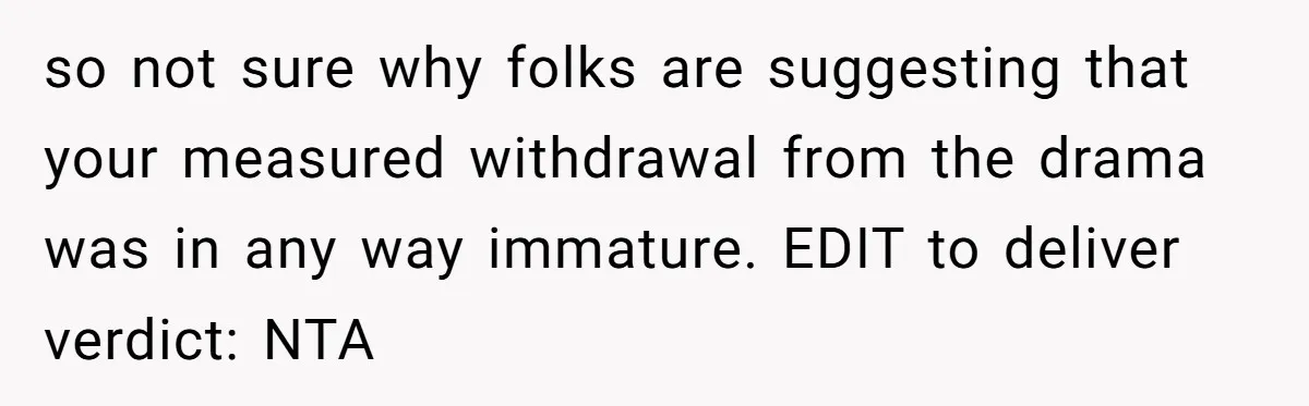 so not sure why folks are suggesting that your measured withdrawal from the drama was in any way immature. EDIT to deliver verdict: NTA