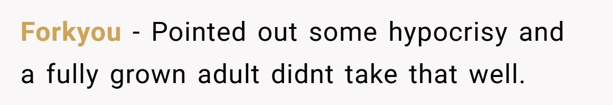 Forkyou − Pointed out some hypocrisy and a fully grown adult didnt take that well.