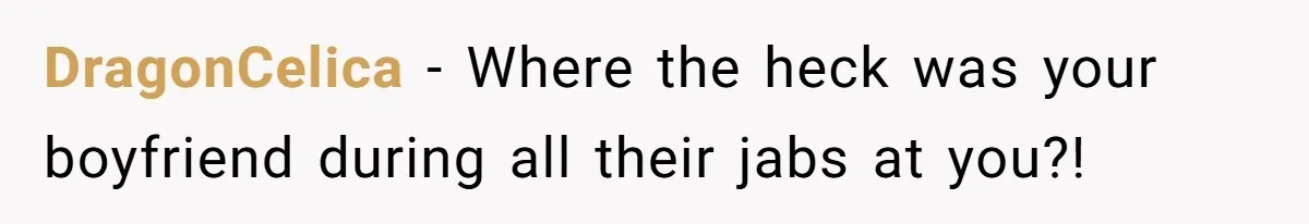 DragonCelica − Where the heck was your boyfriend during all their jabs at you?!