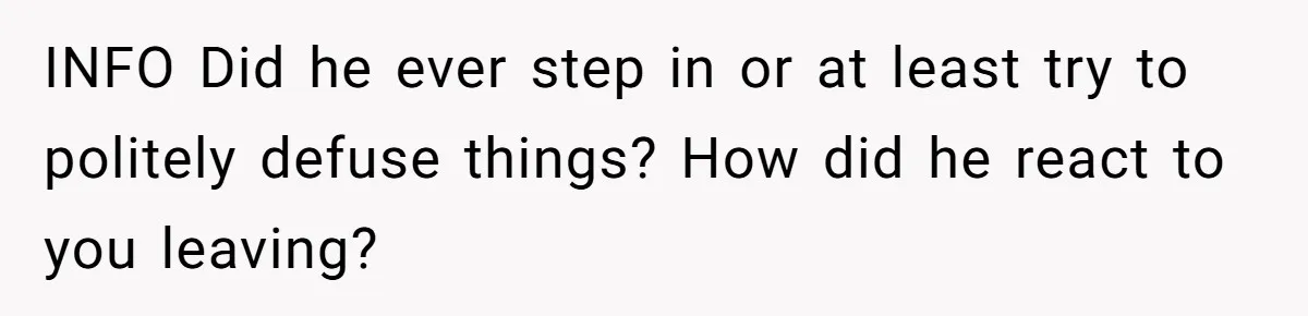 INFO Did he ever step in or at least try to politely defuse things? How did he react to you leaving?