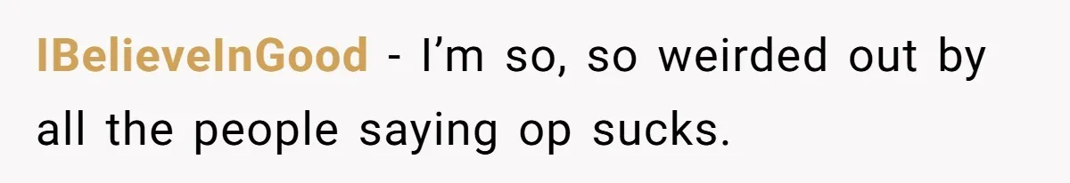 IBelieveInGood − I’m so, so weirded out by all the people saying op sucks.