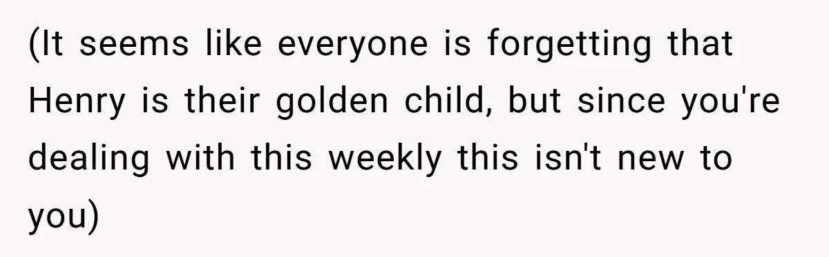 (It seems like everyone is forgetting that Henry is their golden child, but since you're dealing with this weekly this isn't new to you)