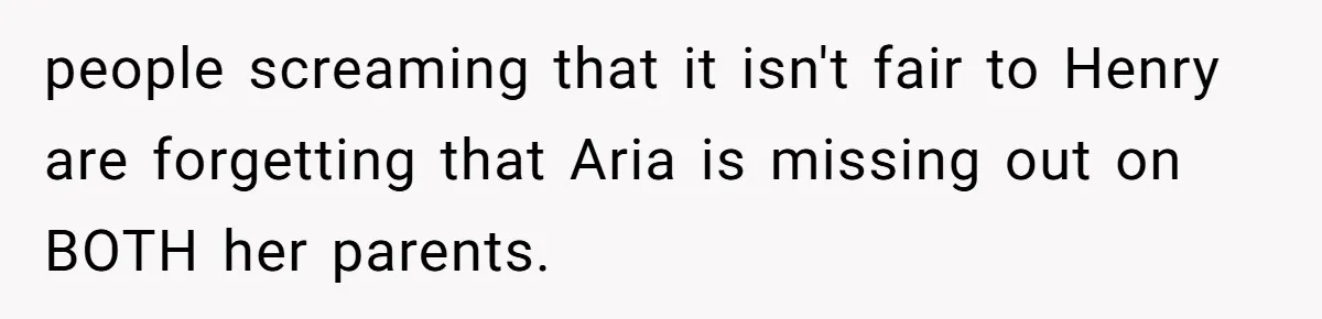 people screaming that it isn't fair to Henry are forgetting that Aria is missing out on BOTH her parents.