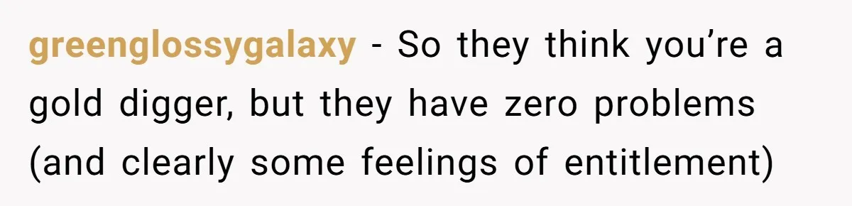 greenglossygalaxy − So they think you’re a gold digger, but they have zero problems (and clearly some feelings of entitlement)