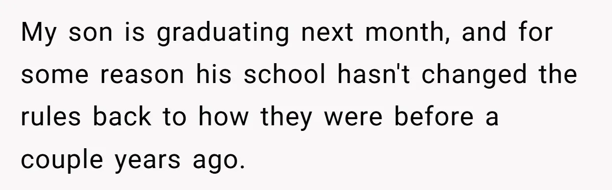 My son is graduating next month, and for some reason his school hasn't changed the rules back to how they were before a couple years ago.
