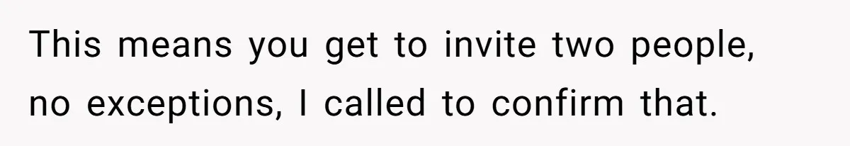 This means you get to invite two people, no exceptions, I called to confirm that.