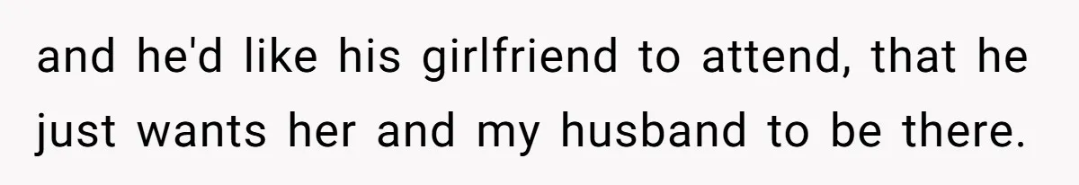 and he'd like his girlfriend to attend, that he just wants her and my husband to be there.