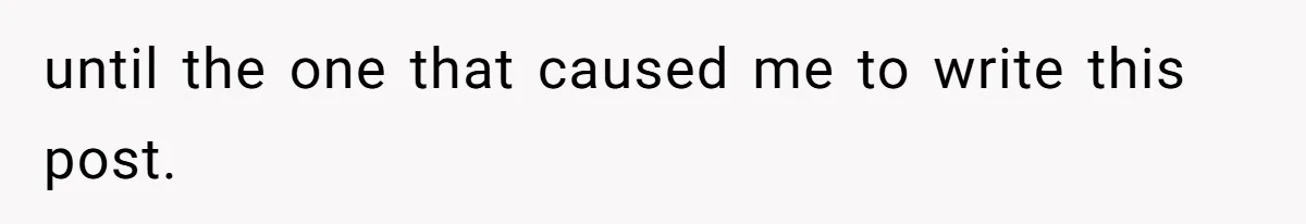 until the one that caused me to write this post.