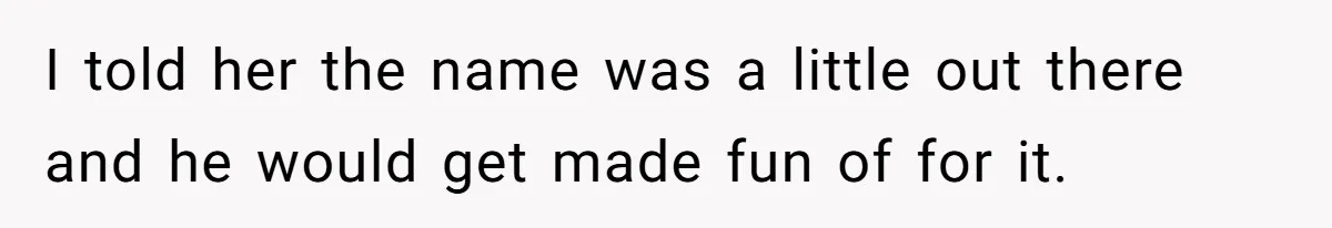 I told her the name was a little out there and he would get made fun of for it.