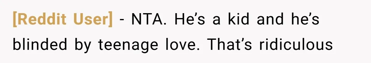 [Reddit User] − NTA. He’s a kid and he’s blinded by teenage love. That’s ridiculous