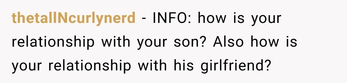 thetallNcurlynerd − INFO: how is your relationship with your son? Also how is your relationship with his girlfriend?