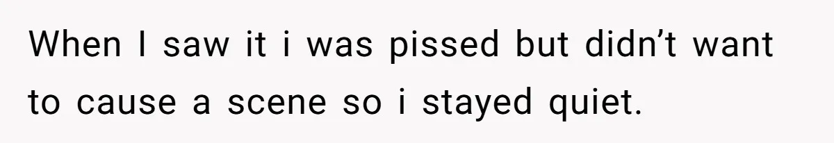 When I saw it i was pissed but didn’t want to cause a scene so i stayed quiet.