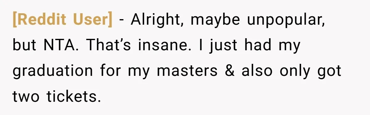 [Reddit User] − Alright, maybe unpopular, but NTA. That’s insane. I just had my graduation for my masters & also only got two tickets.