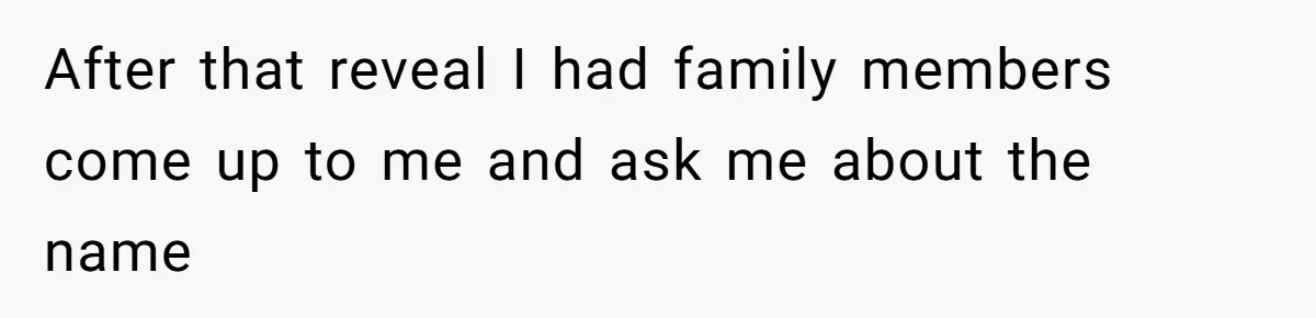 After that reveal I had family members come up to me and ask me about the name