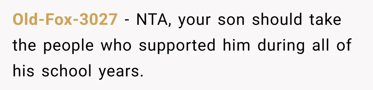 Old-Fox-3027 − NTA, your son should take the people who supported him during all of his school years.