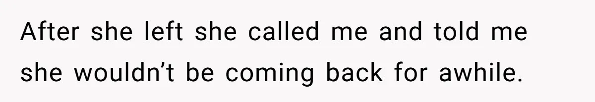 After she left she called me and told me she wouldn’t be coming back for awhile.