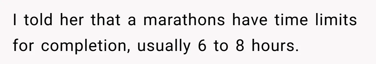 I told her that a marathons have time limits for completion, usually 6 to 8 hours.