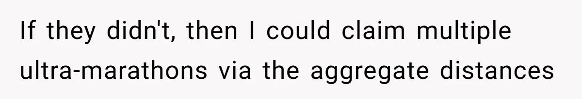 If they didn't, then I could claim multiple ultra-marathons via the aggregate distances