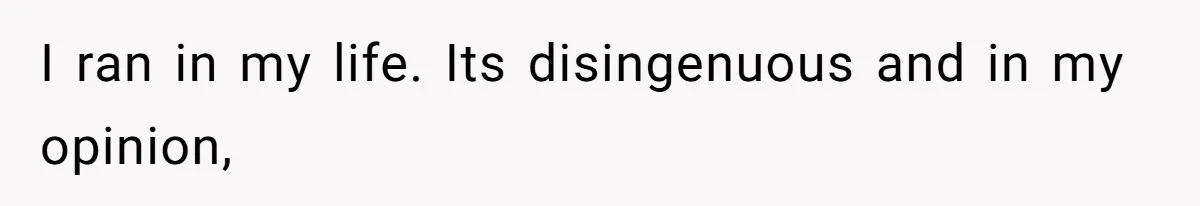 I ran in my life. Its disingenuous and in my opinion,