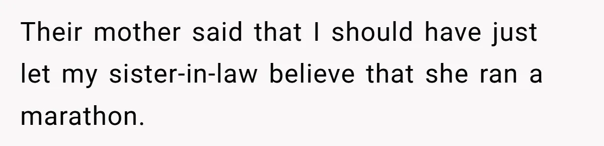 Their mother said that I should have just let my sister-in-law believe that she ran a marathon.