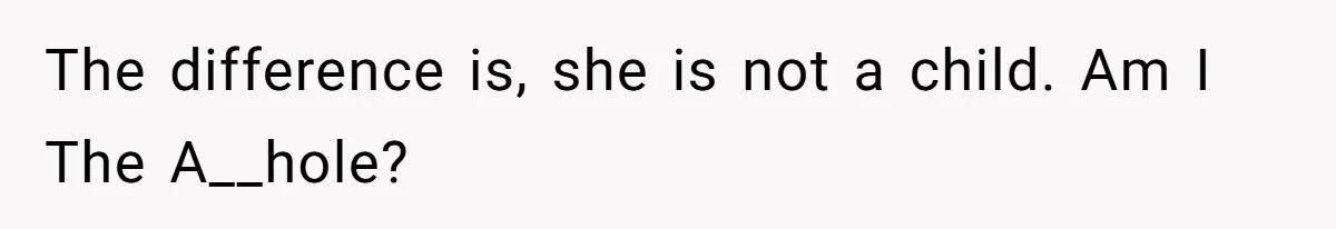 The difference is, she is not a child. Am I The A__hole?