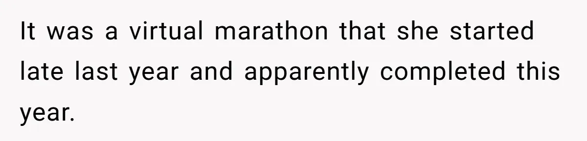 It was a virtual marathon that she started late last year and apparently completed this year.