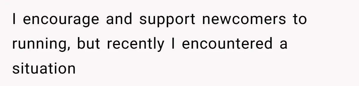 I encourage and support newcomers to running, but recently I encountered a situation