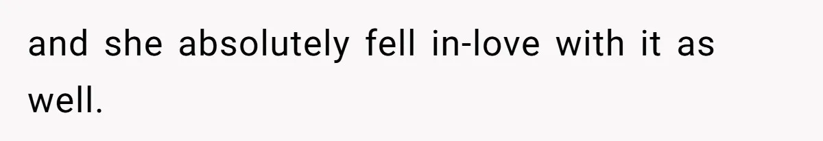 and she absolutely fell in-love with it as well.