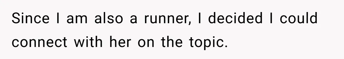 Since I am also a runner, I decided I could connect with her on the topic.
