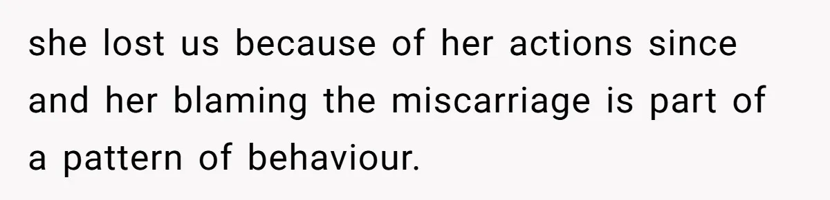 she lost us because of her actions since and her blaming the miscarriage is part of a pattern of behaviour.