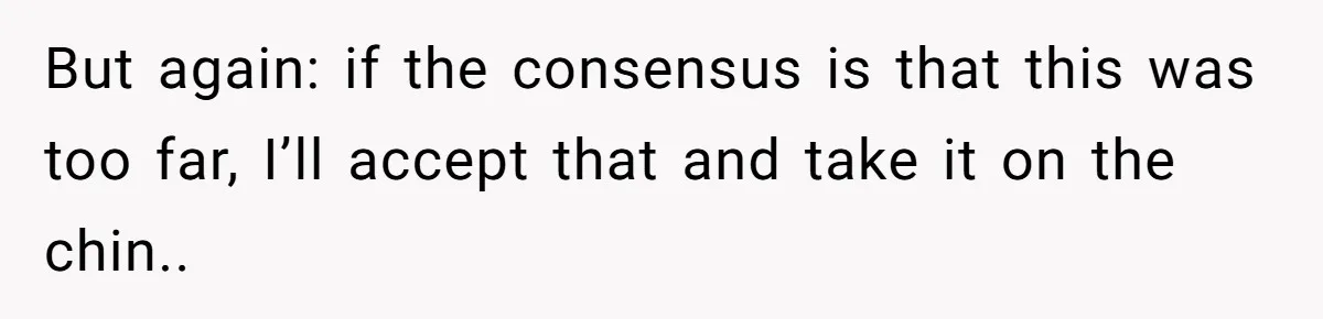 But again: if the consensus is that this was too far, I’ll accept that and take it on the chin..