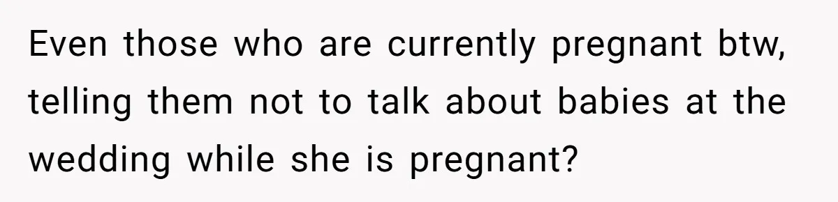 Even those who are currently pregnant btw, telling them not to talk about babies at the wedding while she is pregnant?