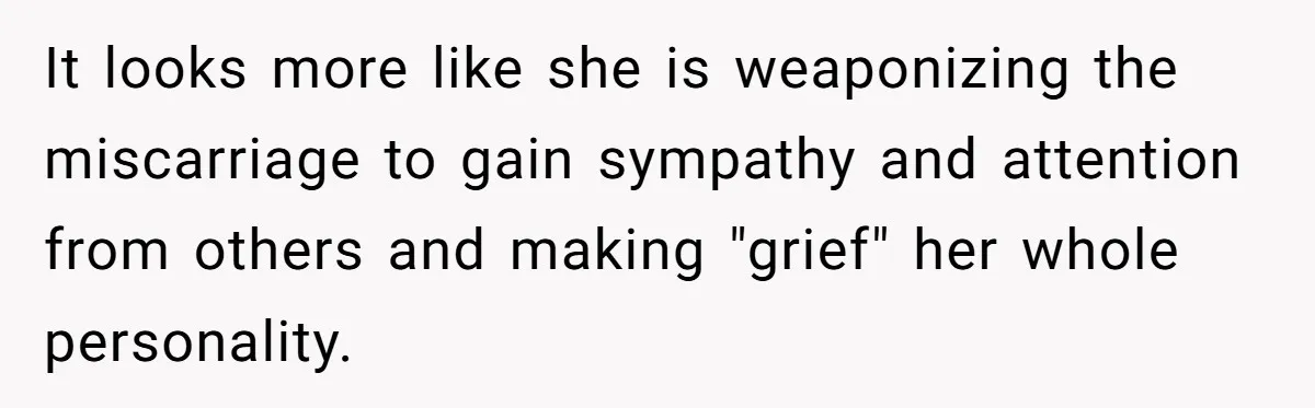 It looks more like she is weaponizing the miscarriage to gain sympathy and attention from others and making "grief" her whole personality.