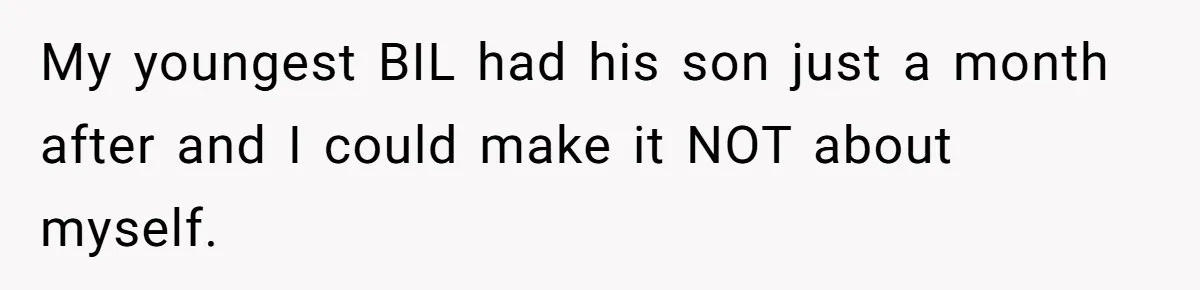 My youngest BIL had his son just a month after and I could make it NOT about myself.