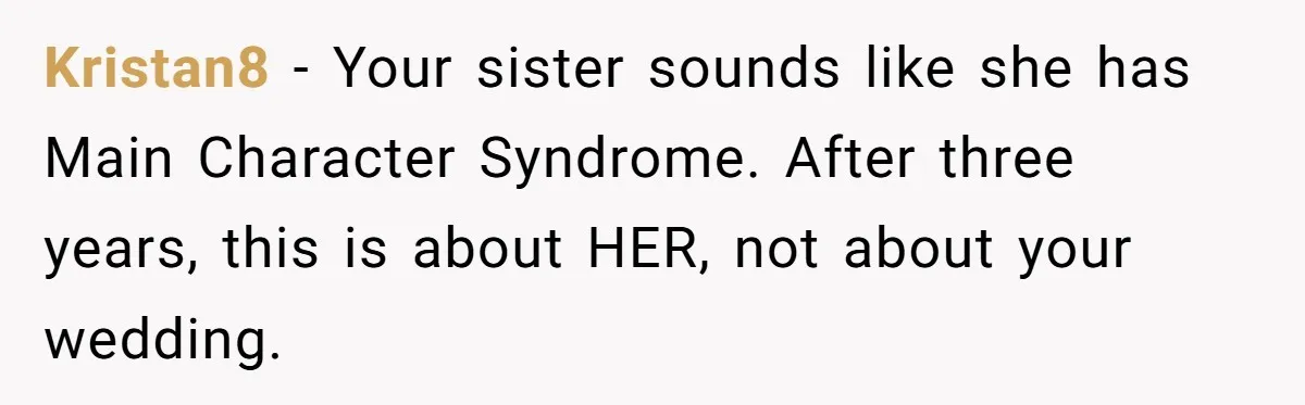 Kristan8 − Your sister sounds like she has Main Character Syndrome. After three years, this is about HER, not about your wedding.