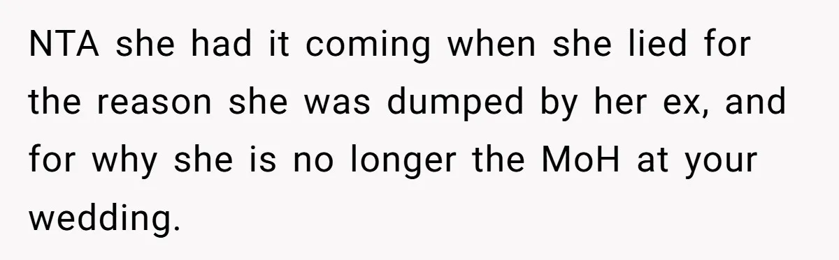 NTA she had it coming when she lied for the reason she was dumped by her ex, and for why she is no longer the MoH at your wedding.