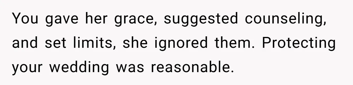 You gave her grace, suggested counseling, and set limits, she ignored them. Protecting your wedding was reasonable.