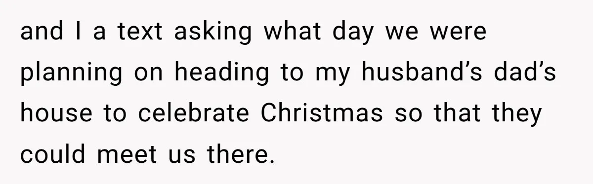 and I a text asking what day we were planning on heading to my husband’s dad’s house to celebrate Christmas so that they could meet us there.
