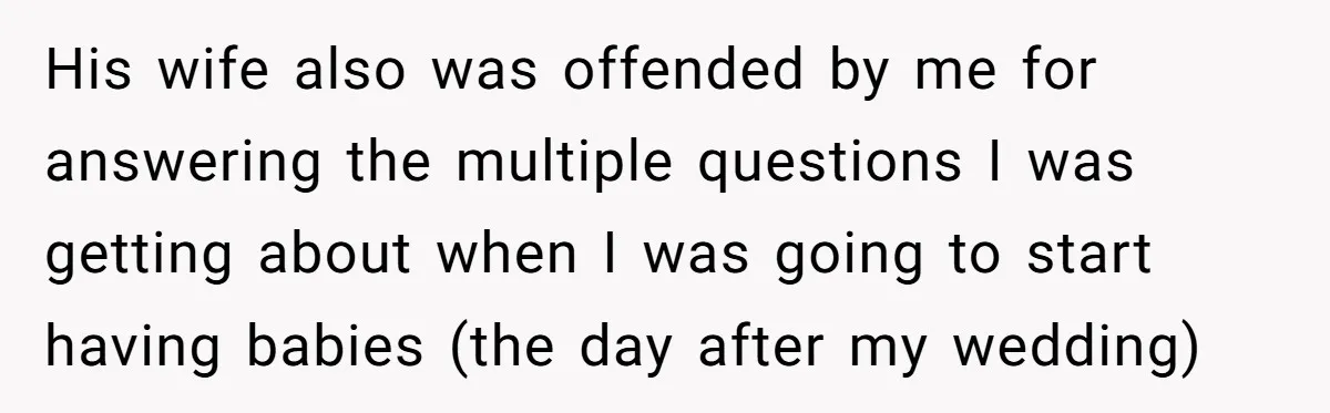 His wife also was offended by me for answering the multiple questions I was getting about when I was going to start having babies (the day after my wedding)
