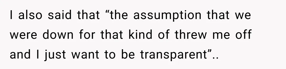 I also said that “the assumption that we were down for that kind of threw me off and I just want to be transparent”..