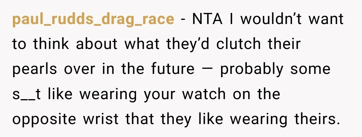 paul_rudds_drag_race − NTA I wouldn’t want to think about what they’d clutch their pearls over in the future — probably some s__t like wearing your watch on the opposite wrist...