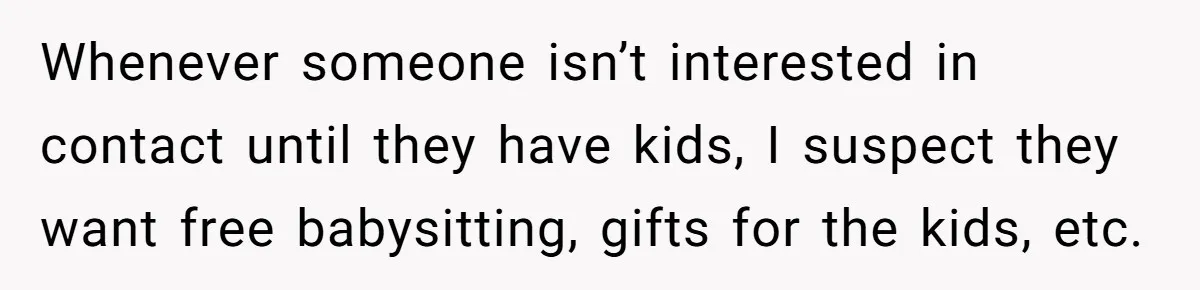 Whenever someone isn’t interested in contact until they have kids, I suspect they want free babysitting, gifts for the kids, etc.