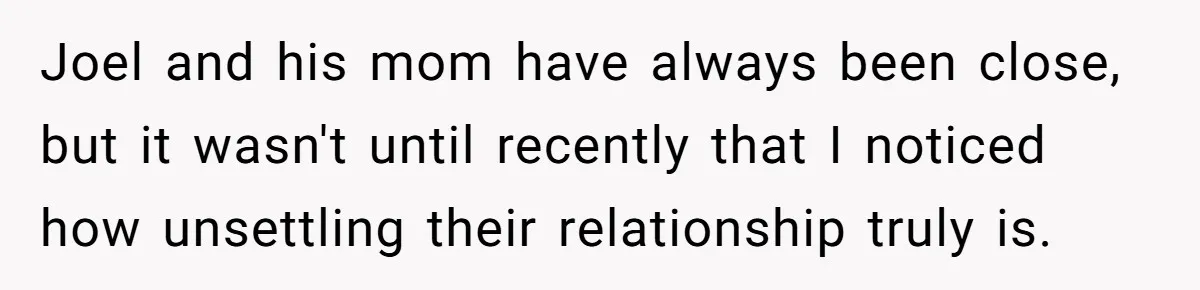 Joel and his mom have always been close, but it wasn't until recently that I noticed how unsettling their relationship truly is.