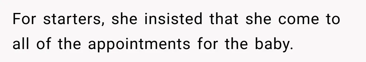For starters, she insisted that she come to all of the appointments for the baby.