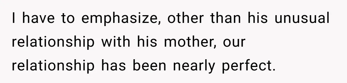 I have to emphasize, other than his unusual relationship with his mother, our relationship has been nearly perfect.