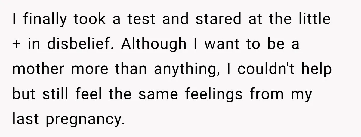 I finally took a test and stared at the little + in disbelief. Although I want to be a mother more than anything, I couldn't help but still feel the...